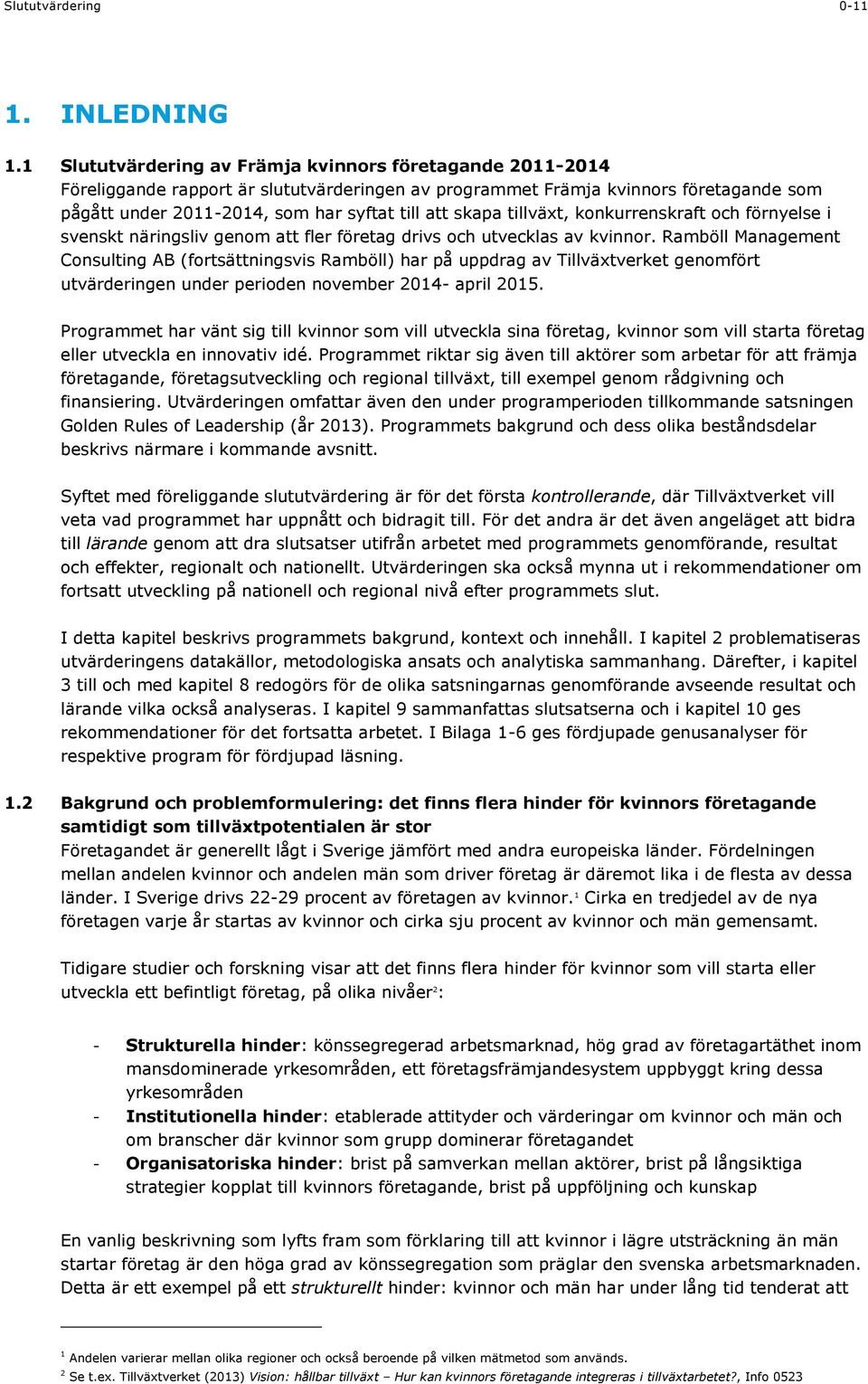 skapa tillväxt, konkurrenskraft och förnyelse i svenskt näringsliv genom att fler företag drivs och utvecklas av kvinnor.