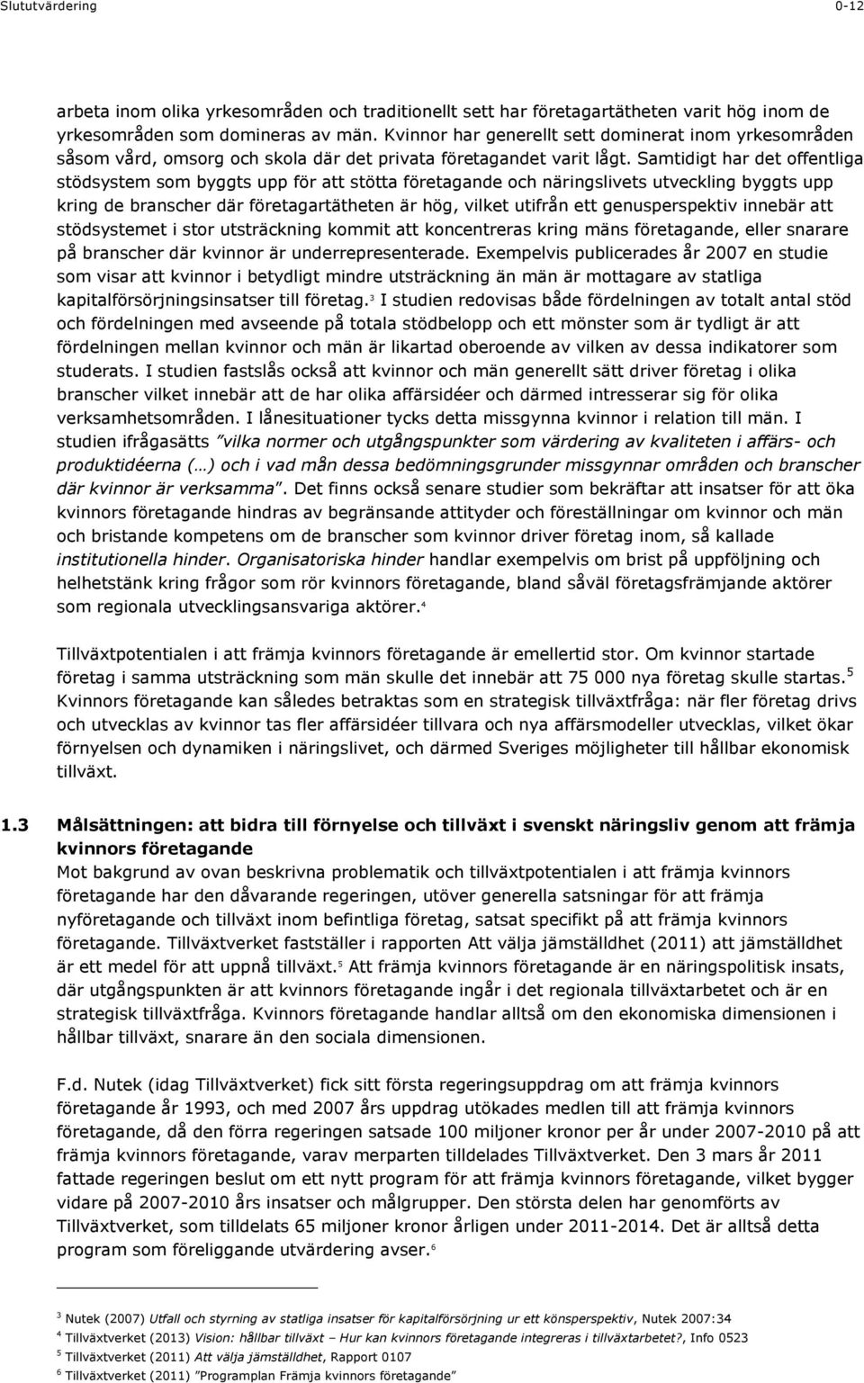 Samtidigt har det offentliga stödsystem som byggts upp för att stötta företagande och näringslivets utveckling byggts upp kring de branscher där företagartätheten är hög, vilket utifrån ett