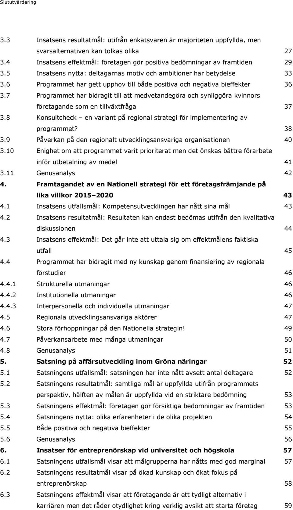 6 Programmet har gett upphov till både positiva och negativa bieffekter 36 3.7 Programmet har bidragit till att medvetandegöra och synliggöra kvinnors företagande som en tillväxtfråga 37 3.