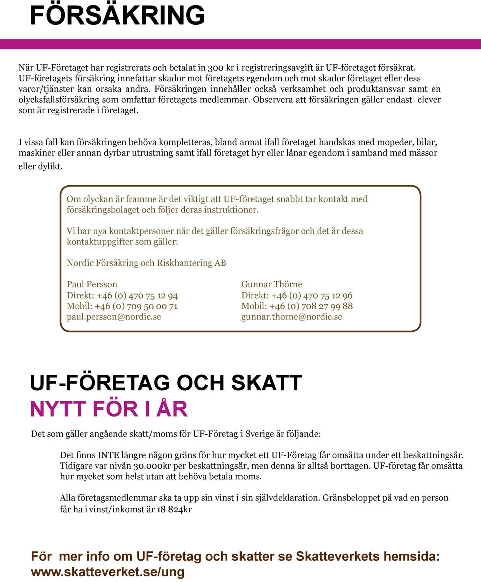 Försäkringen innehåller också verksamhet och produktansvar samt en olycksfallsförsäkring som omfattar företagets medlemmar.