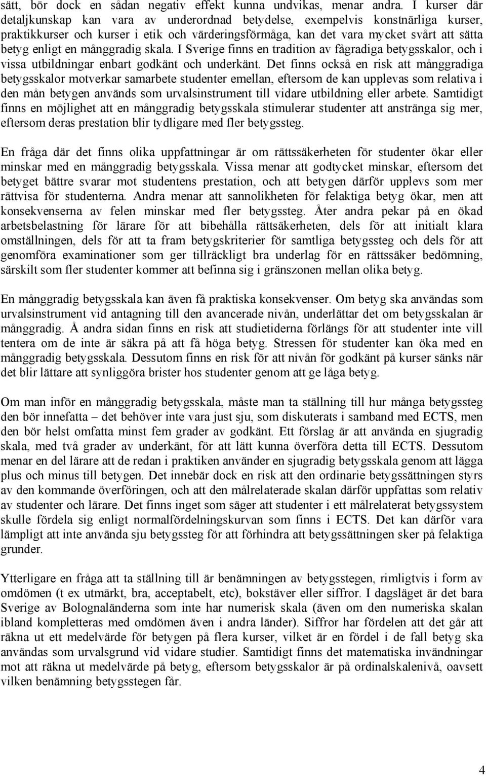 en månggradig skala. I Sverige finns en tradition av fågradiga betygsskalor, och i vissa utbildningar enbart godkänt och underkänt.
