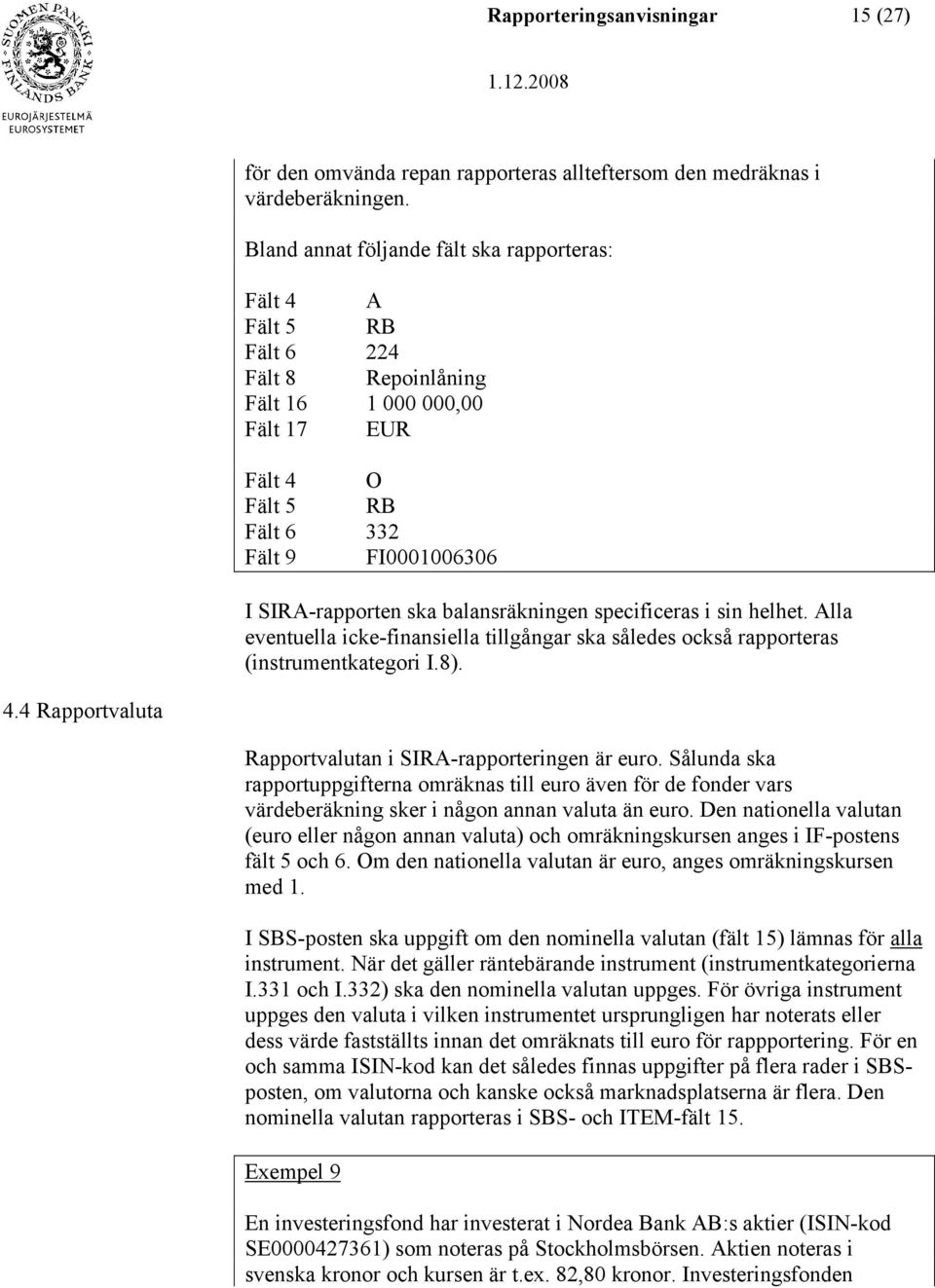 balansräkningen specificeras i sin helhet. Alla eventuella icke-finansiella tillgångar ska således också rapporteras (instrumentkategori I.8). 4.