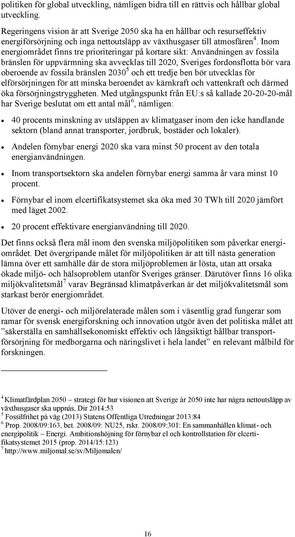 Inom energiområdet finns tre prioriteringar på kortare sikt: Användningen av fossila bränslen för uppvärmning ska avvecklas till 2020, Sveriges fordonsflotta bör vara oberoende av fossila bränslen