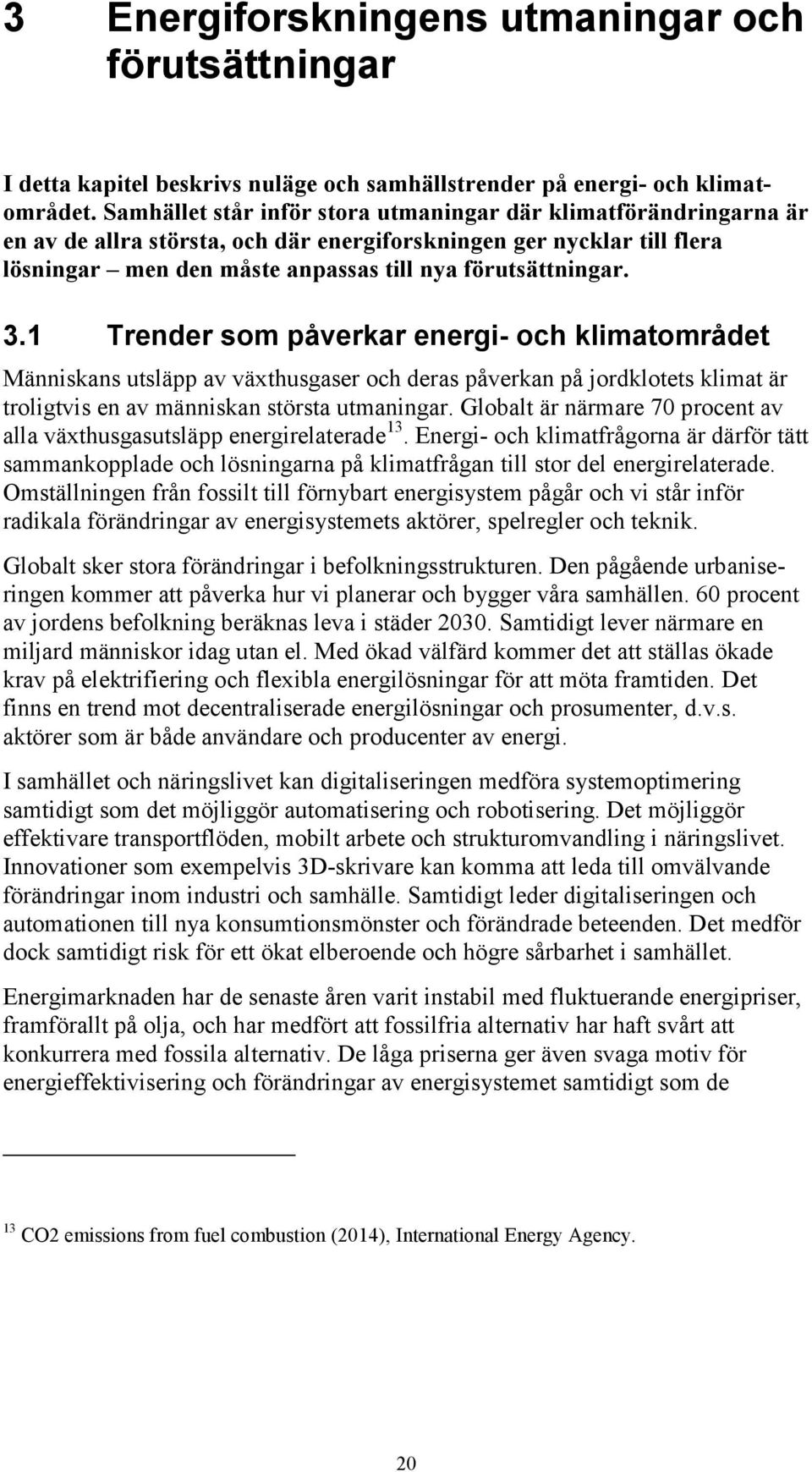 1 Trender som påverkar energi- och klimatområdet Människans utsläpp av växthusgaser och deras påverkan på jordklotets klimat är troligtvis en av människan största utmaningar.