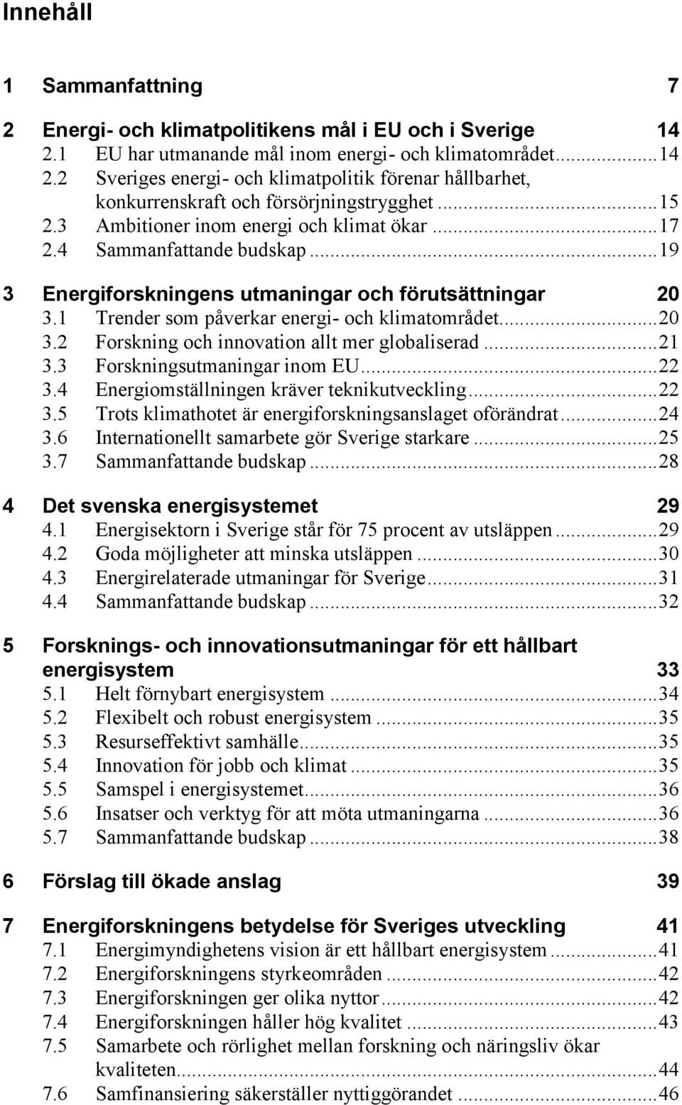 .. 21 3.3 Forskningsutmaningar inom EU... 22 3.4 Energiomställningen kräver teknikutveckling... 22 3.5 Trots klimathotet är energiforskningsanslaget oförändrat... 24 3.