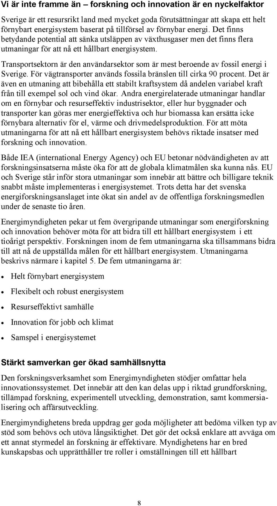 Transportsektorn är den användarsektor som är mest beroende av fossil energi i Sverige. För vägtransporter används fossila bränslen till cirka 90 procent.