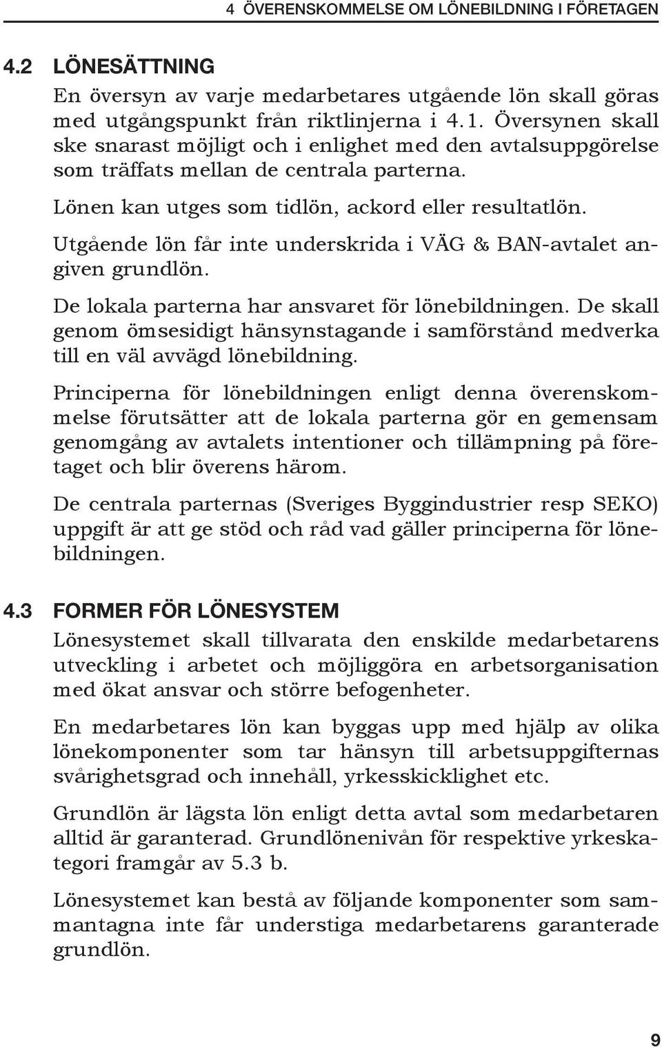Utgående lön får inte underskrida i VÄG & BAN-avtalet angiven grundlön. De lokala parterna har ansvaret för lönebildningen.