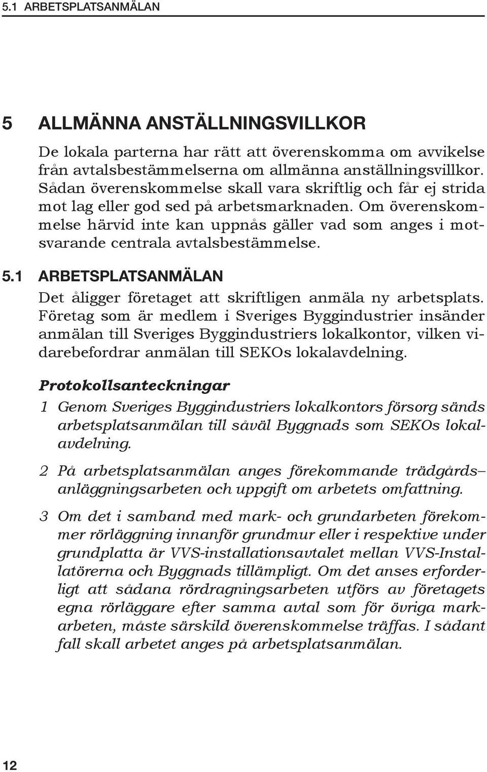 Om överenskommelse härvid inte kan uppnås gäller vad som anges i motsvarande centrala avtalsbestämmelse. 5.1 ARBETSPLATSANMÄLAN Det åligger företaget att skriftligen anmäla ny arbetsplats.