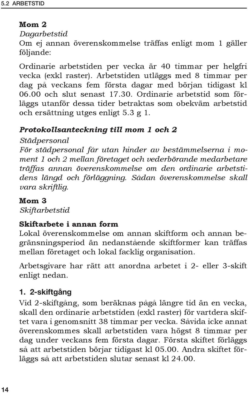 Ordinarie arbetstid som förläggs utanför dessa tider betraktas som obekväm arbetstid och ersättning utges enligt 5.3 g 1.