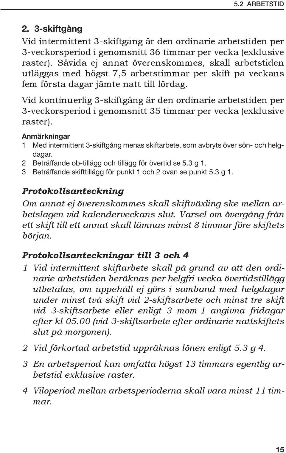 Vid kontinuerlig 3-skiftgång är den ordinarie arbetstiden per 3-veckorsperiod i genomsnitt 35 timmar per vecka (exklusive raster).