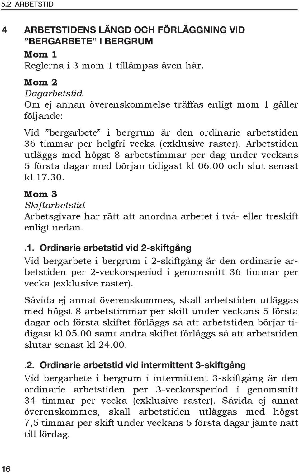 Arbetstiden utläggs med högst 8 arbetstimmar per dag under veckans 5 första dagar med början tidigast kl 06.00 och slut senast kl 17.30.