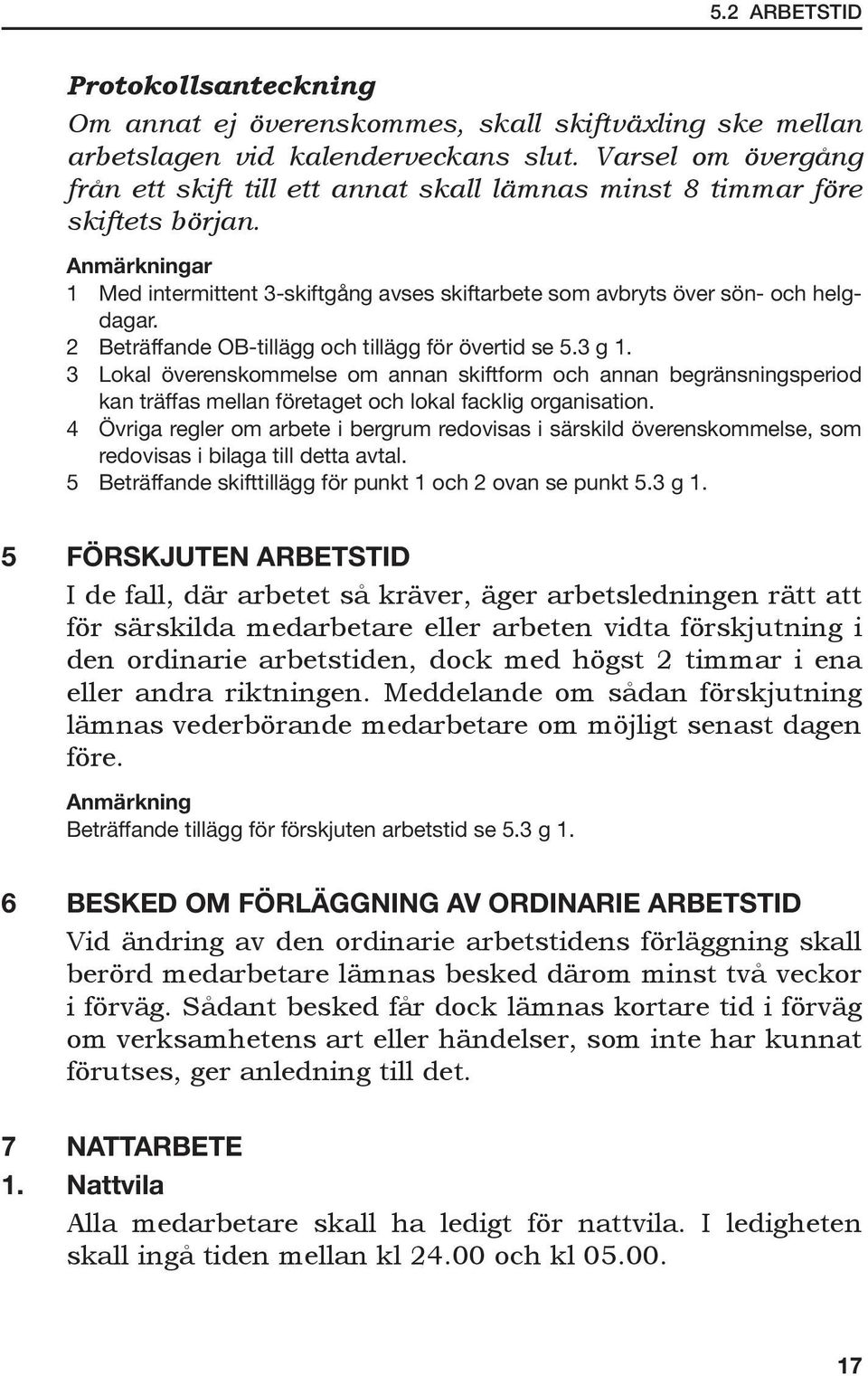 2 Beträffande OB-tillägg och tillägg för övertid se 5.3 g 1. 3 Lokal överenskommelse om annan skiftform och annan begränsningsperiod kan träffas mellan företaget och lokal facklig organisation.