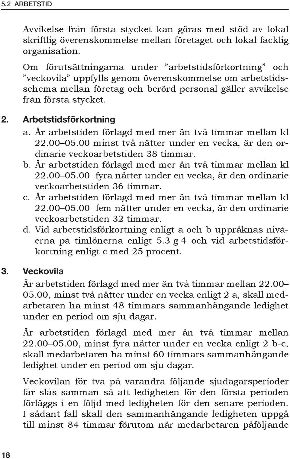 Arbetstidsförkortning a. Är arbetstiden förlagd med mer än två timmar mellan kl 22.00 05.00 minst två nätter under en vecka, är den ordinarie veckoarbetstiden 38 timmar. b.
