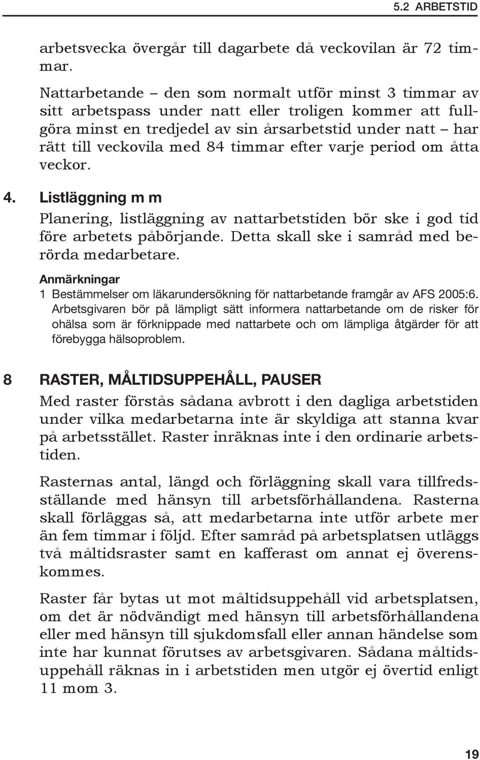 timmar efter varje period om åtta veckor. 4. Listläggning m m Planering, listläggning av nattarbetstiden bör ske i god tid före arbetets påbörjande. Detta skall ske i samråd med berörda medarbetare.