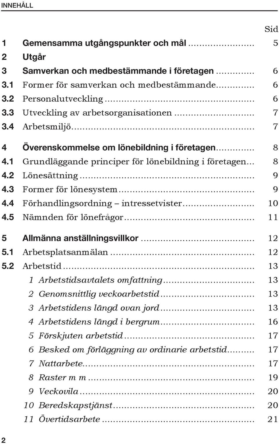 3 Former för lönesystem... 9 4.4 Förhandlingsordning intressetvister... 10 4.5 Nämnden för lönefrågor... 11 5 Allmänna anställningsvillkor... 12 5.1 Arbetsplatsanmälan... 12 5.2 Arbetstid.