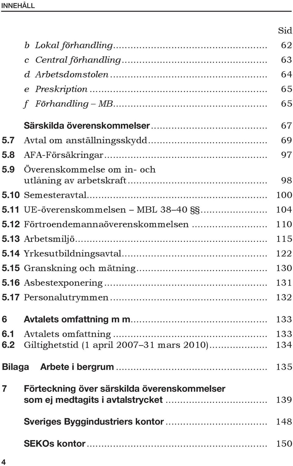 .. 110 5.13 Arbetsmiljö... 115 5.14 Yrkesutbildningsavtal... 122 5.15 Granskning och mätning... 130 5.16 Asbestexponering... 131 5.17 Personalutrymmen... 132 6 Avtalets omfattning m m... 133 6.