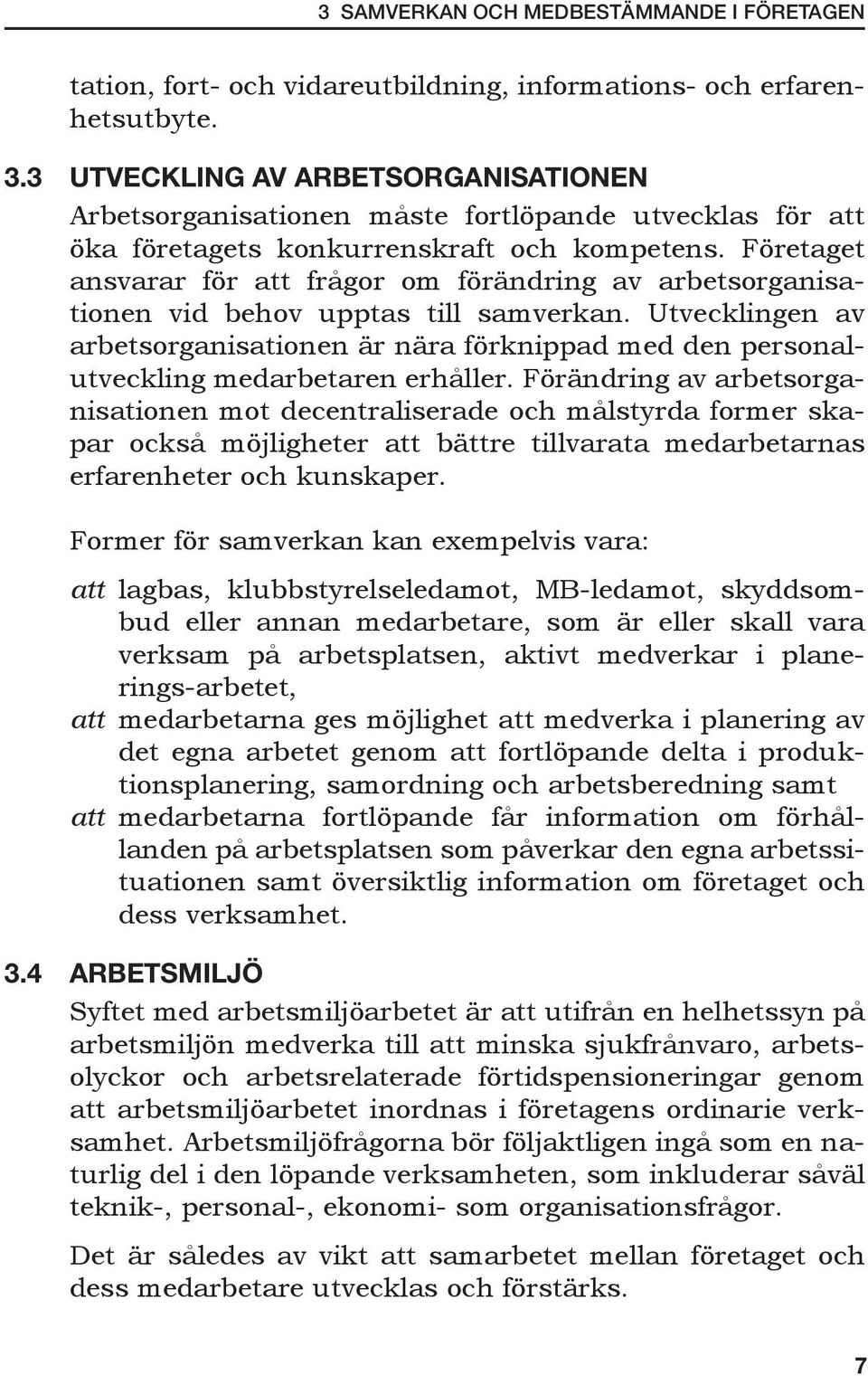 Företaget ansvarar för att frågor om förändring av arbetsorganisationen vid behov upptas till samverkan.