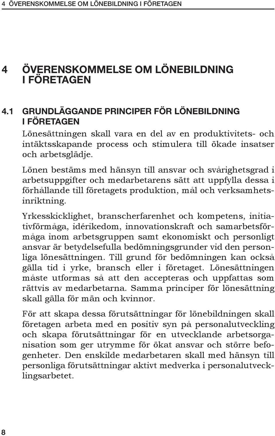 Lönen bestäms med hänsyn till ansvar och svårighetsgrad i arbetsuppgifter och medarbetarens sätt att uppfylla dessa i förhållande till företagets produktion, mål och verksamhetsinriktning.