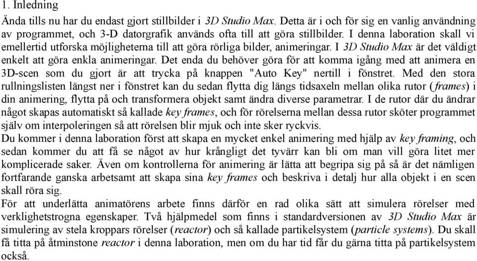 Det enda du behöver göra för att komma igång med att animera en 3D-scen som du gjort är att trycka på knappen "Auto Key" nertill i fönstret.