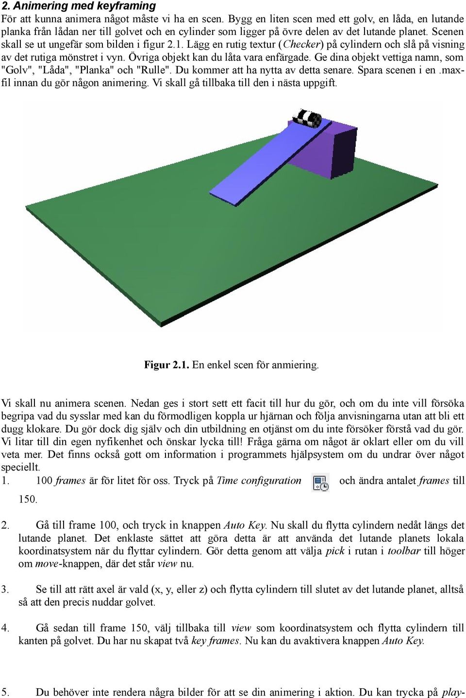 1. Lägg en rutig textur (Checker) på cylindern och slå på visning av det rutiga mönstret i vyn. Övriga objekt kan du låta vara enfärgade.