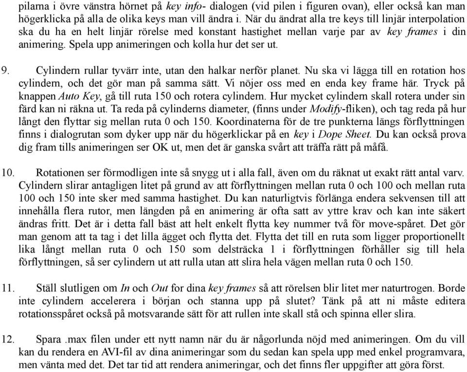 Spela upp animeringen och kolla hur det ser ut. 9. Cylindern rullar tyvärr inte, utan den halkar nerför planet. Nu ska vi lägga till en rotation hos cylindern, och det gör man på samma sätt.