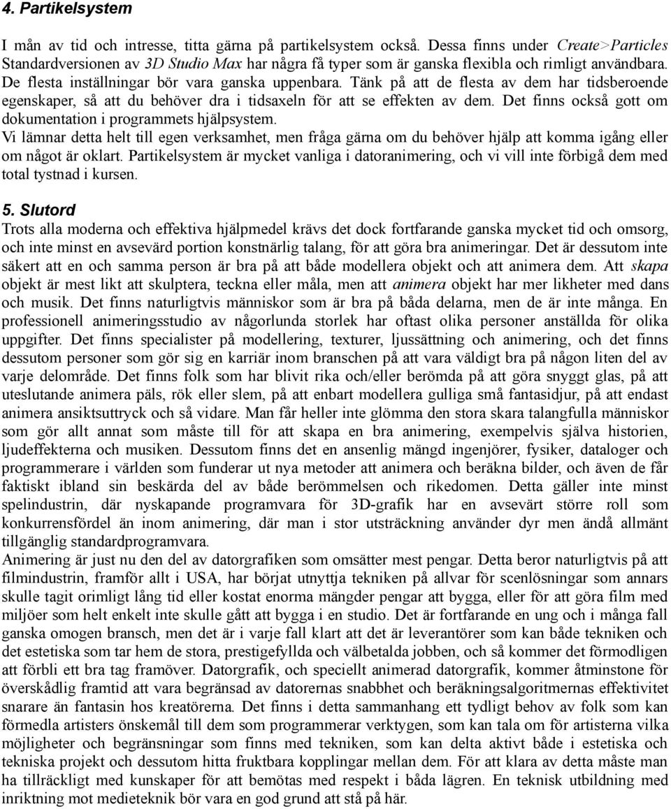 Tänk på att de flesta av dem har tidsberoende egenskaper, så att du behöver dra i tidsaxeln för att se effekten av dem. Det finns också gott om dokumentation i programmets hjälpsystem.