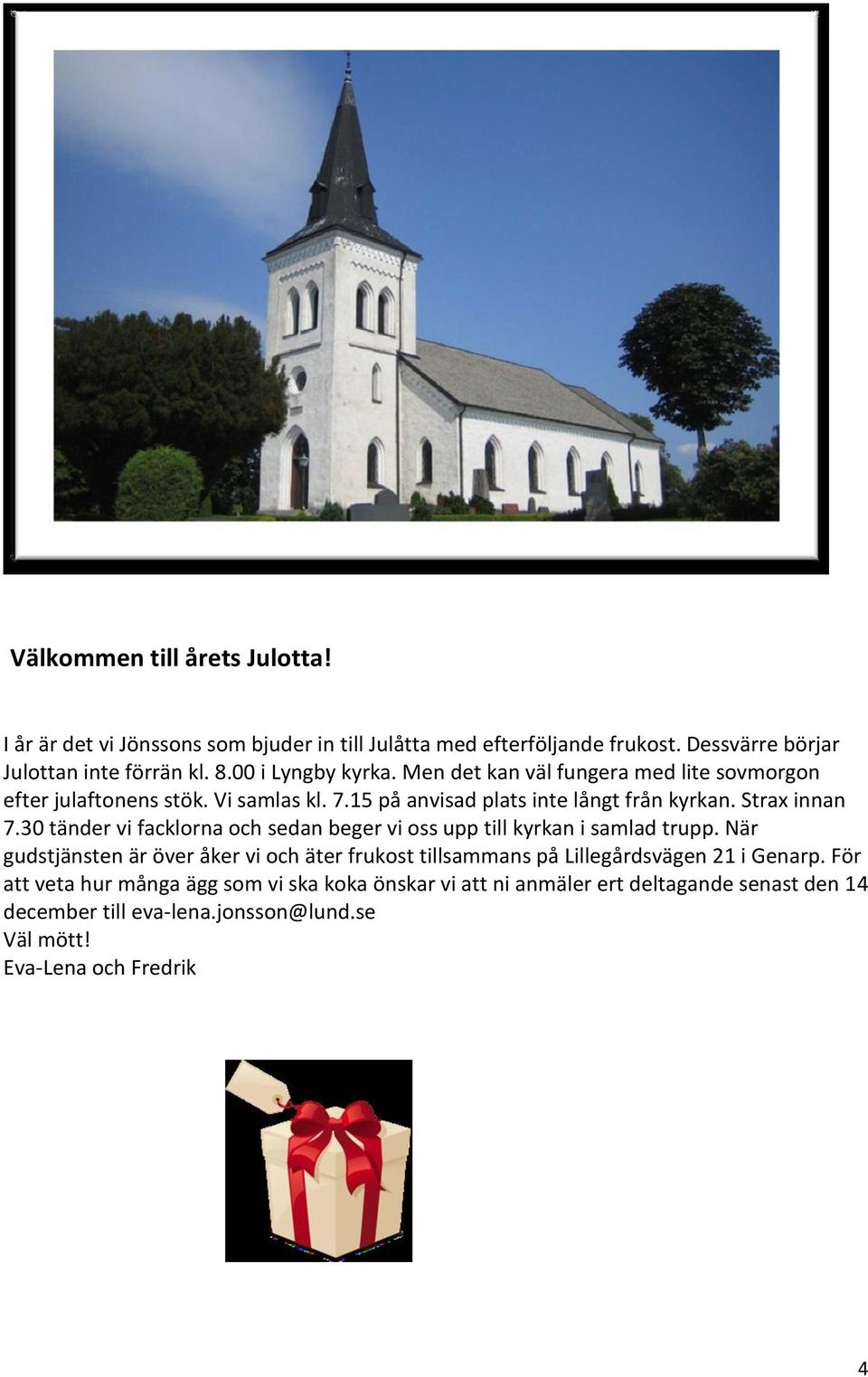 30 tänder vi facklorna och sedan beger vi oss upp till kyrkan i samlad trupp. När gudstjänsten är över åker vi och äter frukost tillsammans på Lillegårdsvägen 21 i Genarp.