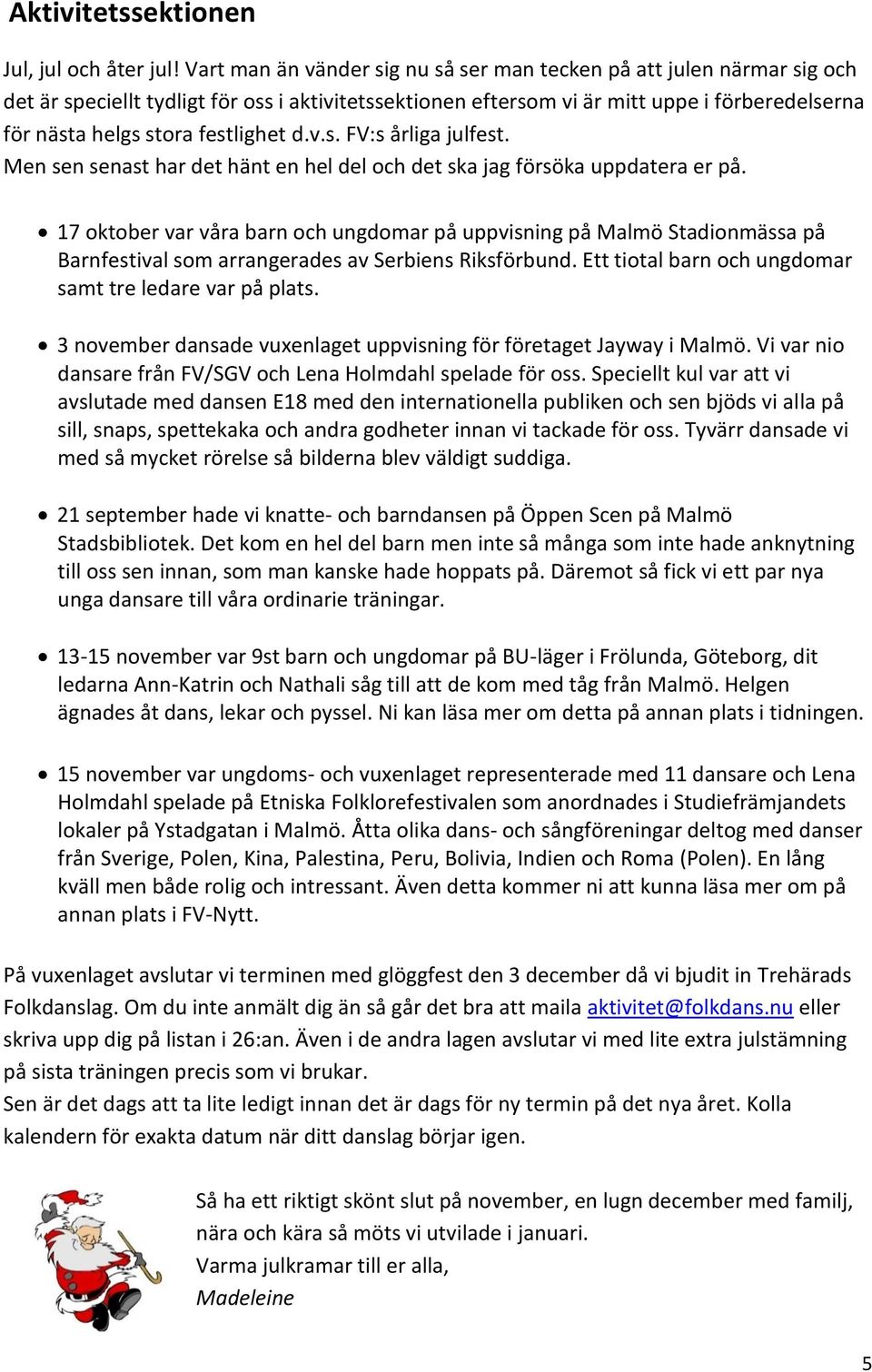 festlighet d.v.s. FV:s årliga julfest. Men sen senast har det hänt en hel del och det ska jag försöka uppdatera er på.