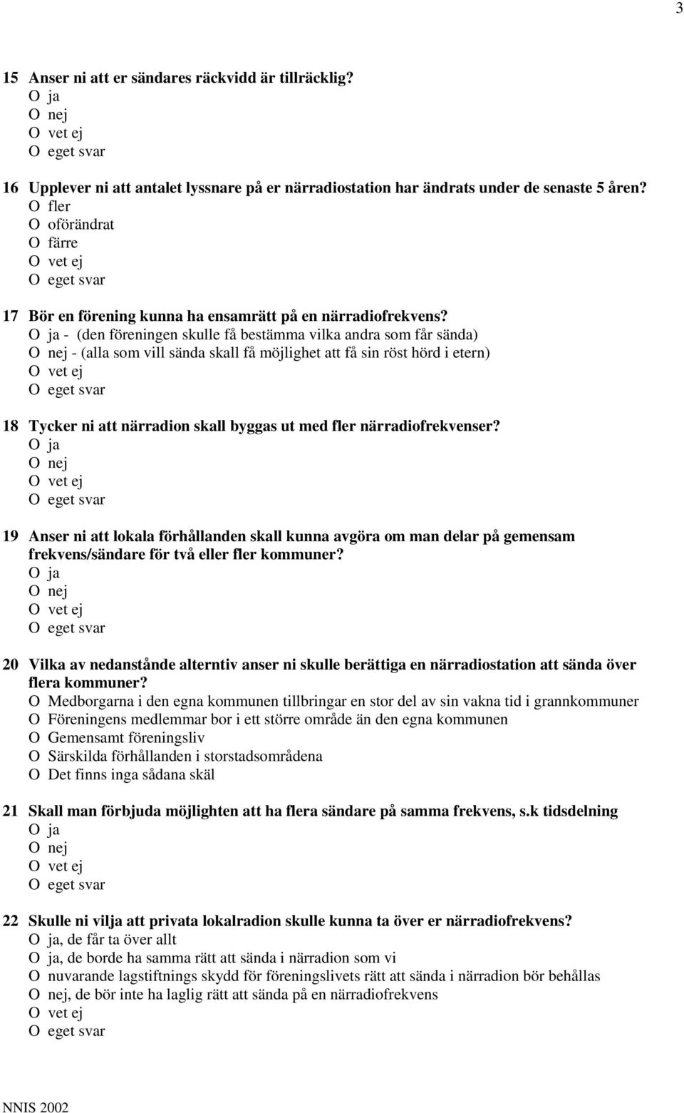 - (den föreningen skulle få bestämma vilka andra som får sända) - (alla som vill sända skall få möjlighet att få sin röst hörd i etern) 18 Tycker ni att närradion skall byggas ut med fler