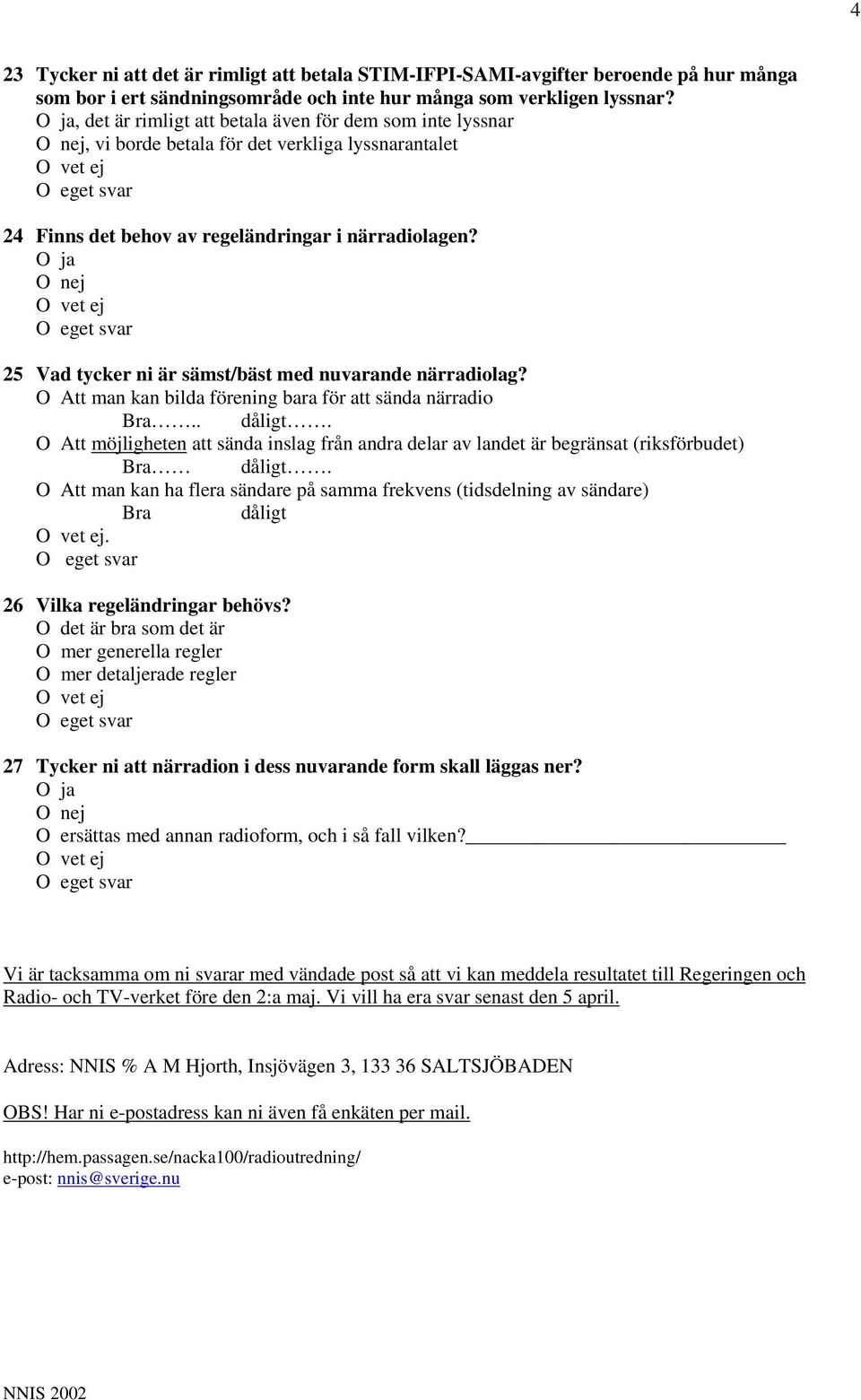 25 Vad tycker ni är sämst/bäst med nuvarande närradiolag? O Att man kan bilda förening bara för att sända närradio Bra.. dåligt.