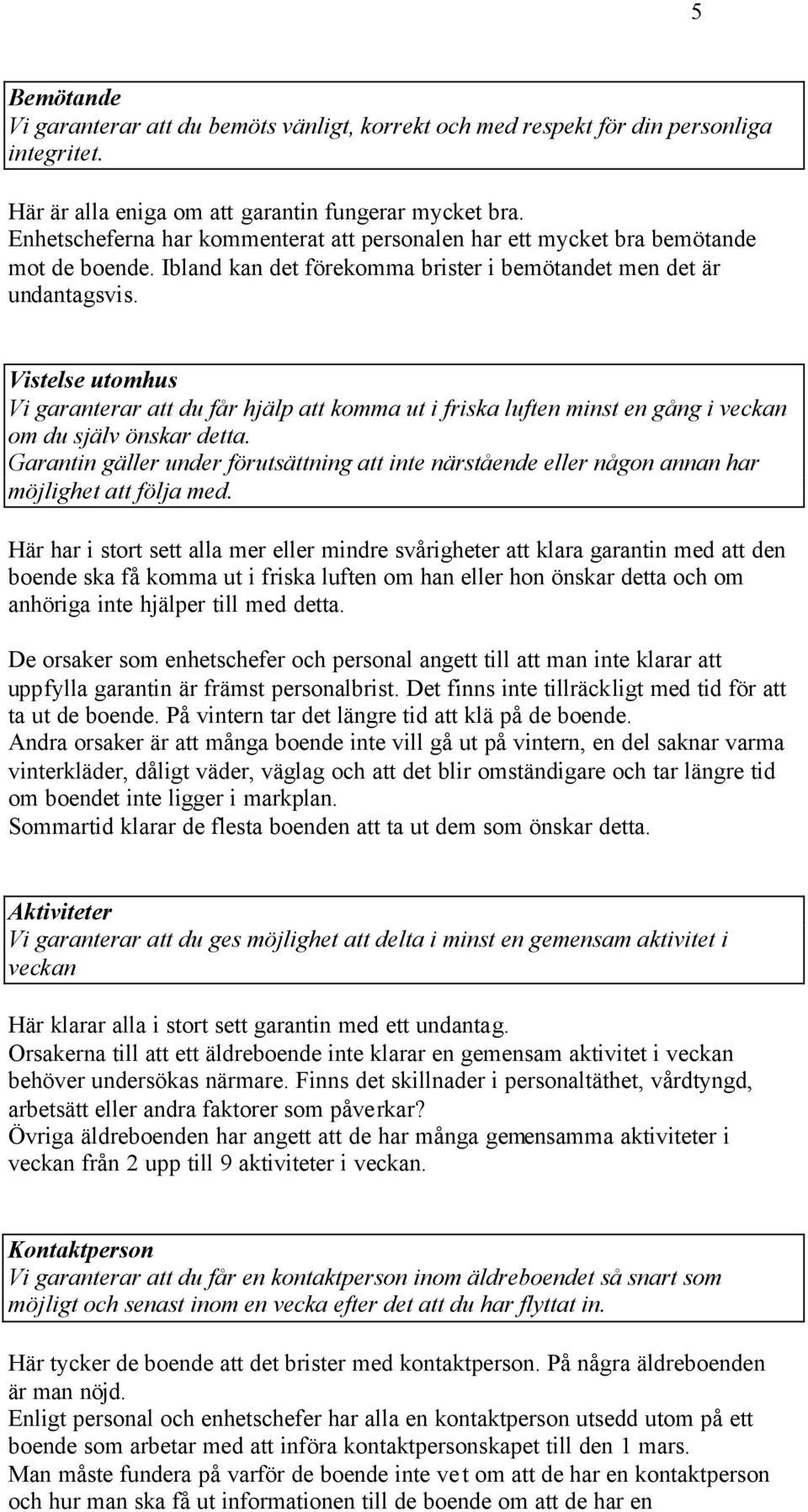 Vistelse utomhus Vi garanterar att du får hjälp att komma ut i friska luften minst en gång i veckan om du själv önskar detta.