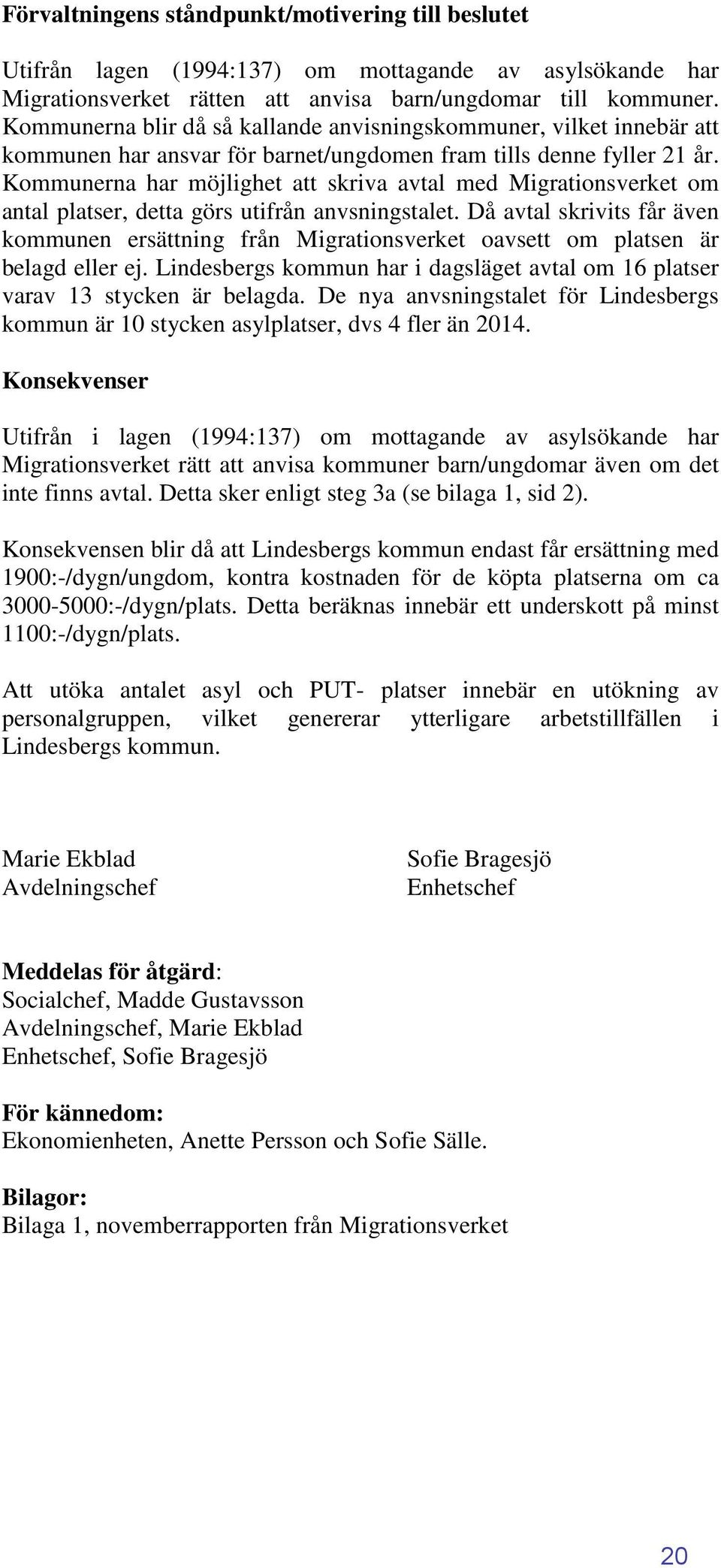 Kommunerna har möjlighet att skriva avtal med Migrationsverket om antal platser, detta görs utifrån anvsningstalet.