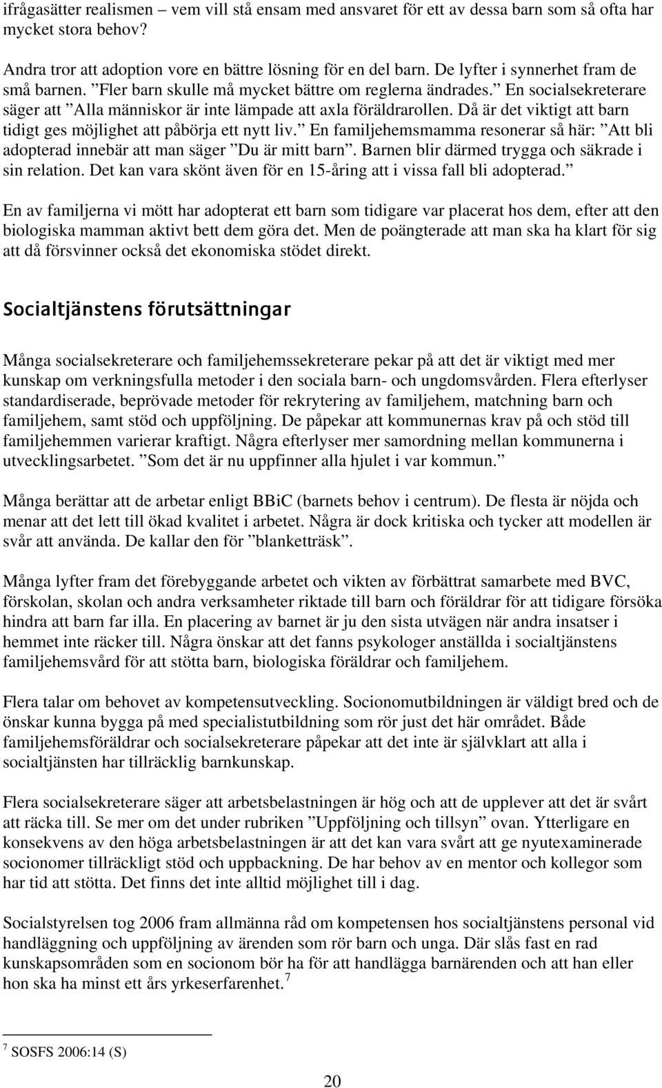 Då är det viktigt att barn tidigt ges möjlighet att påbörja ett nytt liv. En familjehemsmamma resonerar så här: Att bli adopterad innebär att man säger Du är mitt barn.