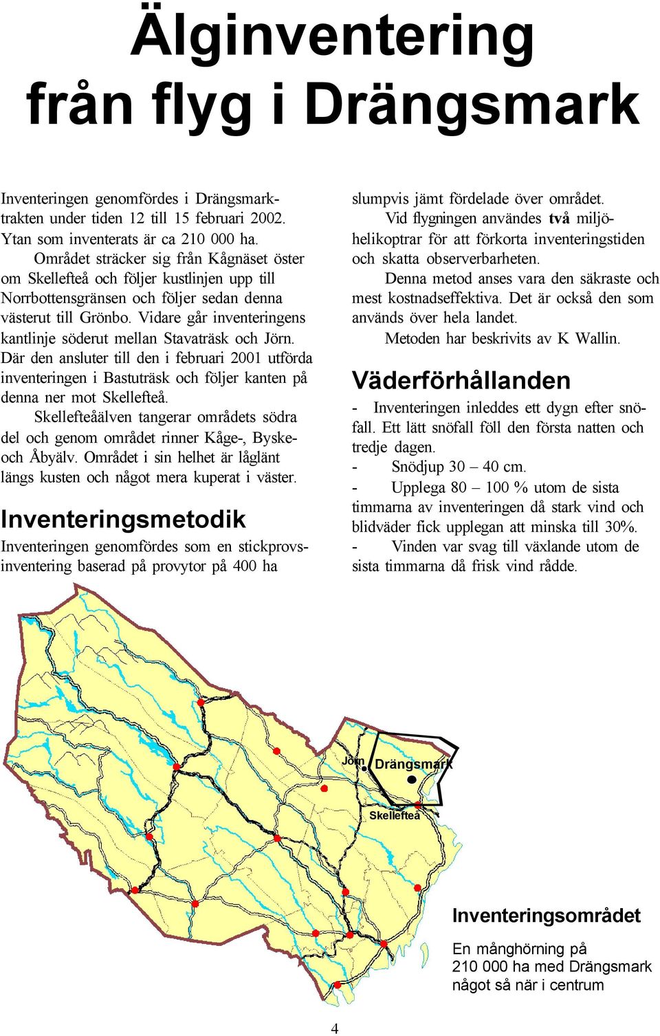 Vidare går inventeringens kantlinje söderut mellan Stavaträsk och Jörn. Där den ansluter till den i februari 2001 utförda inventeringen i Bastuträsk och följer kanten på denna ner mot Skellefteå.