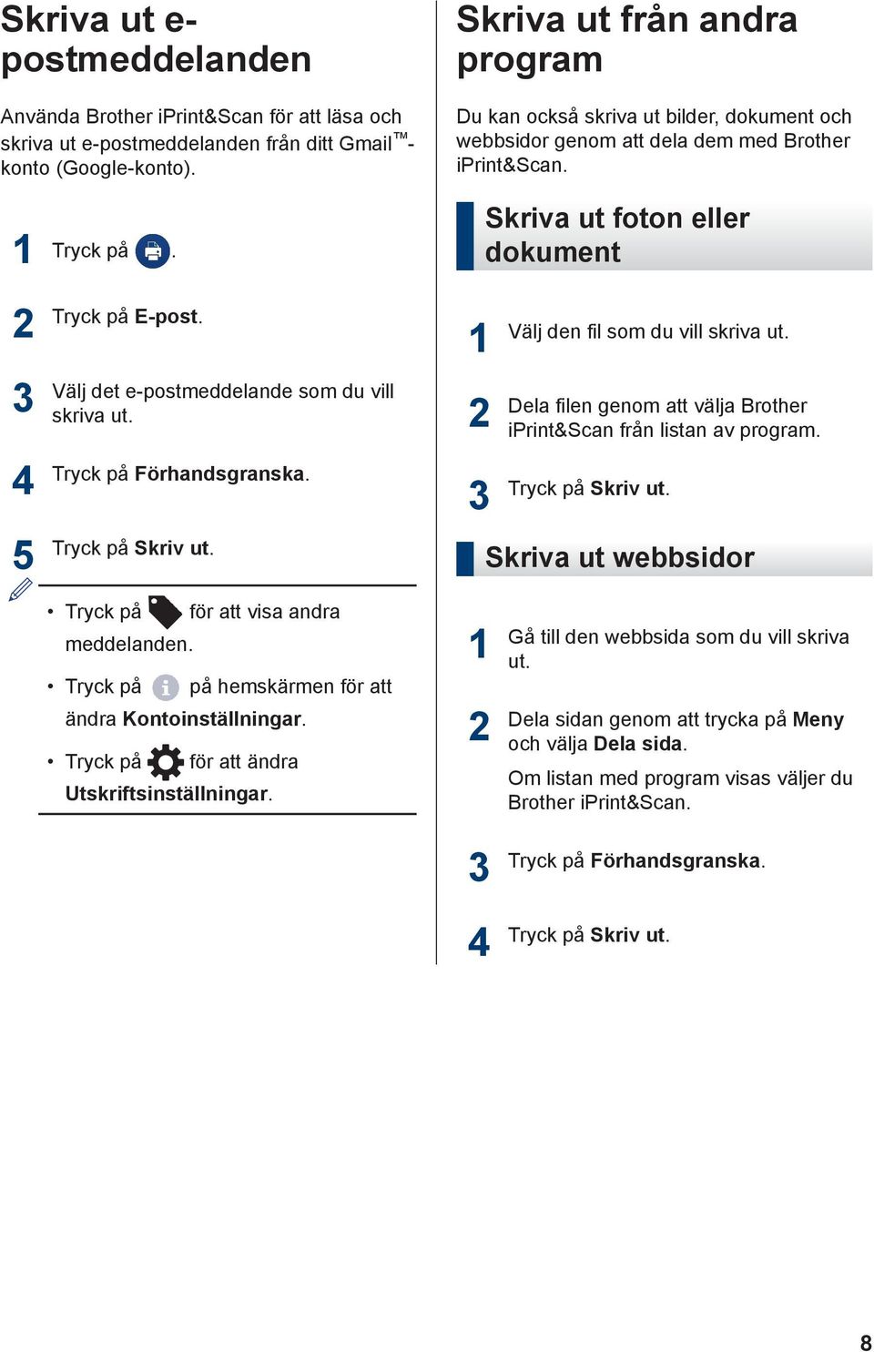 Tryck på Förhandsgranska. Tryck på Skriv ut. Skriva ut foton eller dokument Välj den fil som du vill skriva ut. Dela filen genom att välja Brother iprint&scan från listan av program.