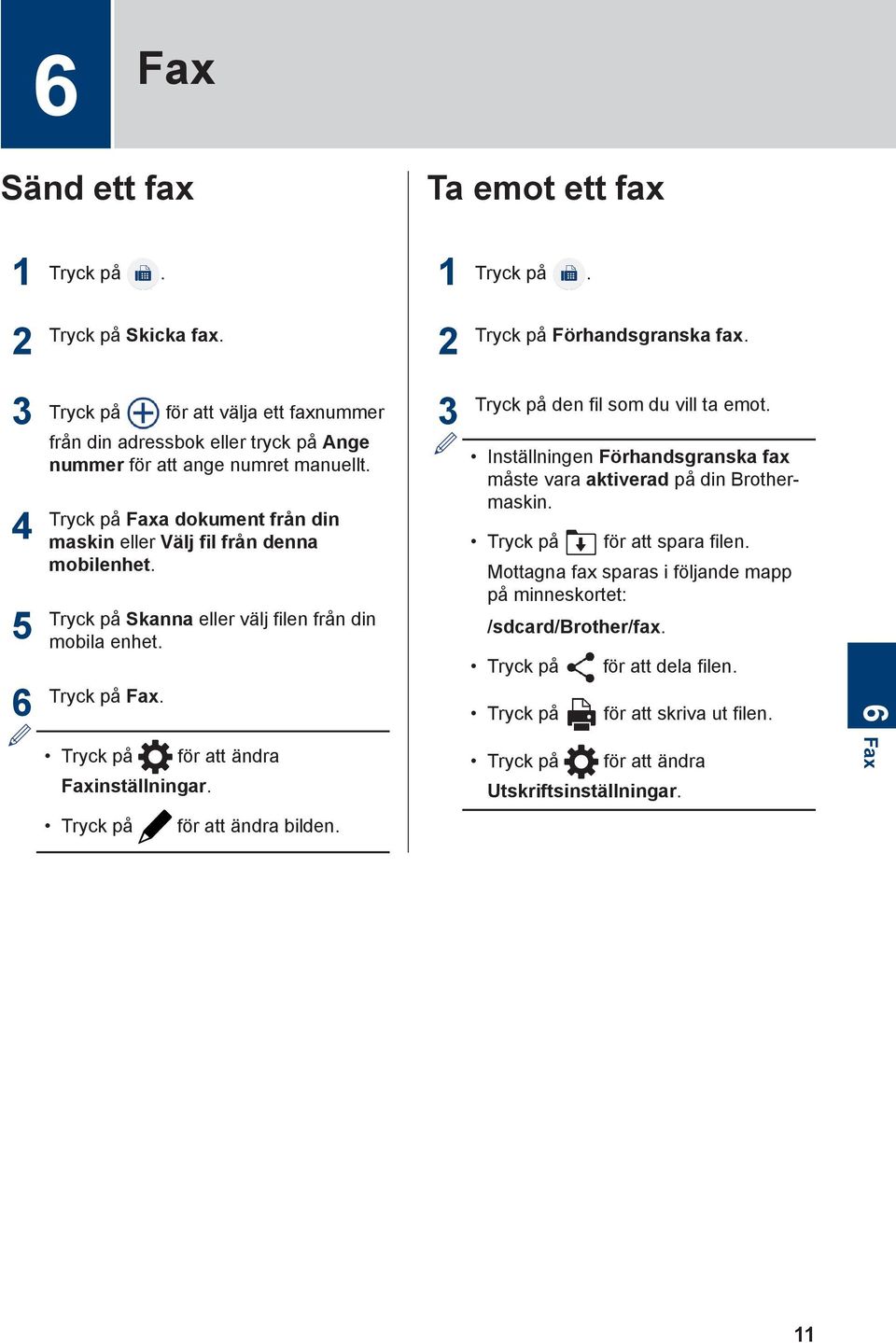 Tryck på Faxa dokument från din maskin eller Välj fil från denna mobilenhet. Tryck på Skanna eller välj filen från din mobila enhet. Tryck på Fax. Faxinställningar.