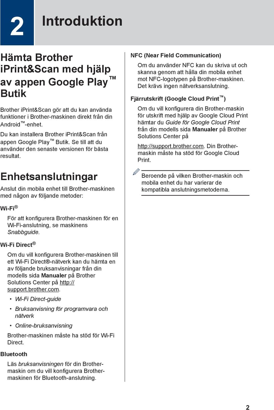 Enhetsanslutningar Anslut din mobila enhet till Brother-maskinen med någon av följande metoder: NFC (Near Field Communication) Om du använder NFC kan du skriva ut och skanna genom att hålla din