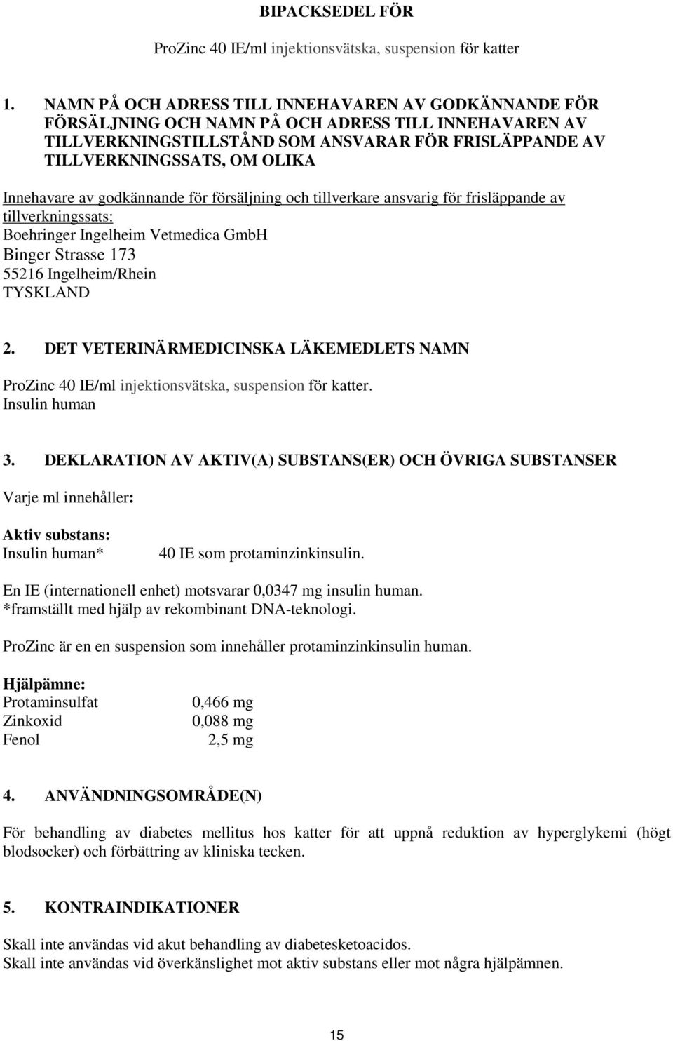 Innehavare av godkännande för försäljning och tillverkare ansvarig för frisläppande av tillverkningssats: Boehringer Ingelheim Vetmedica GmbH Binger Strasse 173 55216 Ingelheim/Rhein TYSKLAND 2.