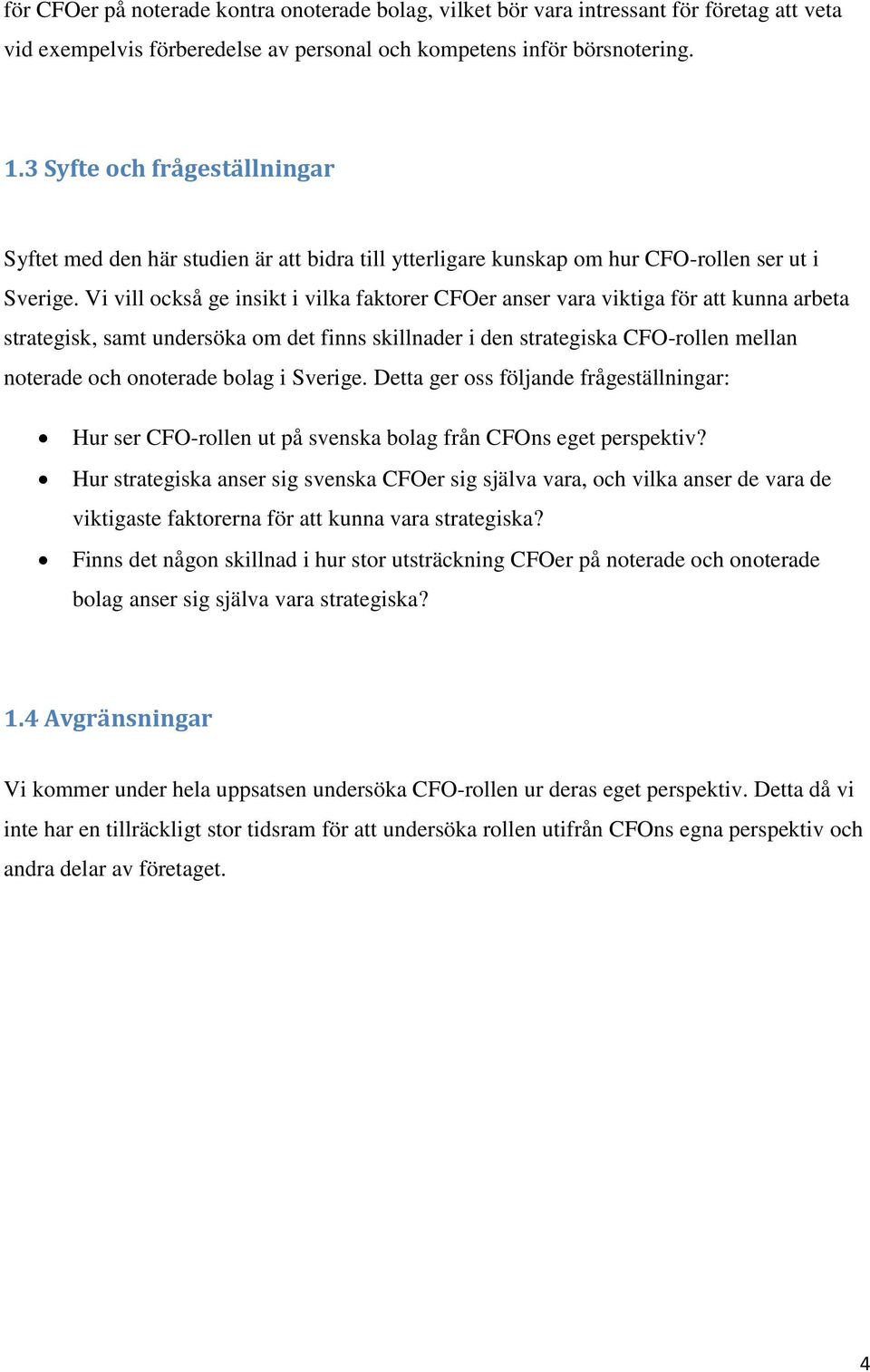 Vi vill också ge insikt i vilka faktorer CFOer anser vara viktiga för att kunna arbeta strategisk, samt undersöka om det finns skillnader i den strategiska CFO-rollen mellan noterade och onoterade