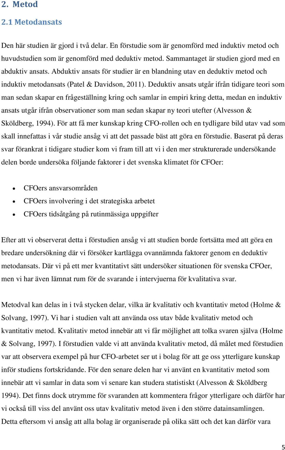 Deduktiv ansats utgår ifrån tidigare teori som man sedan skapar en frågeställning kring och samlar in empiri kring detta, medan en induktiv ansats utgår ifrån observationer som man sedan skapar ny