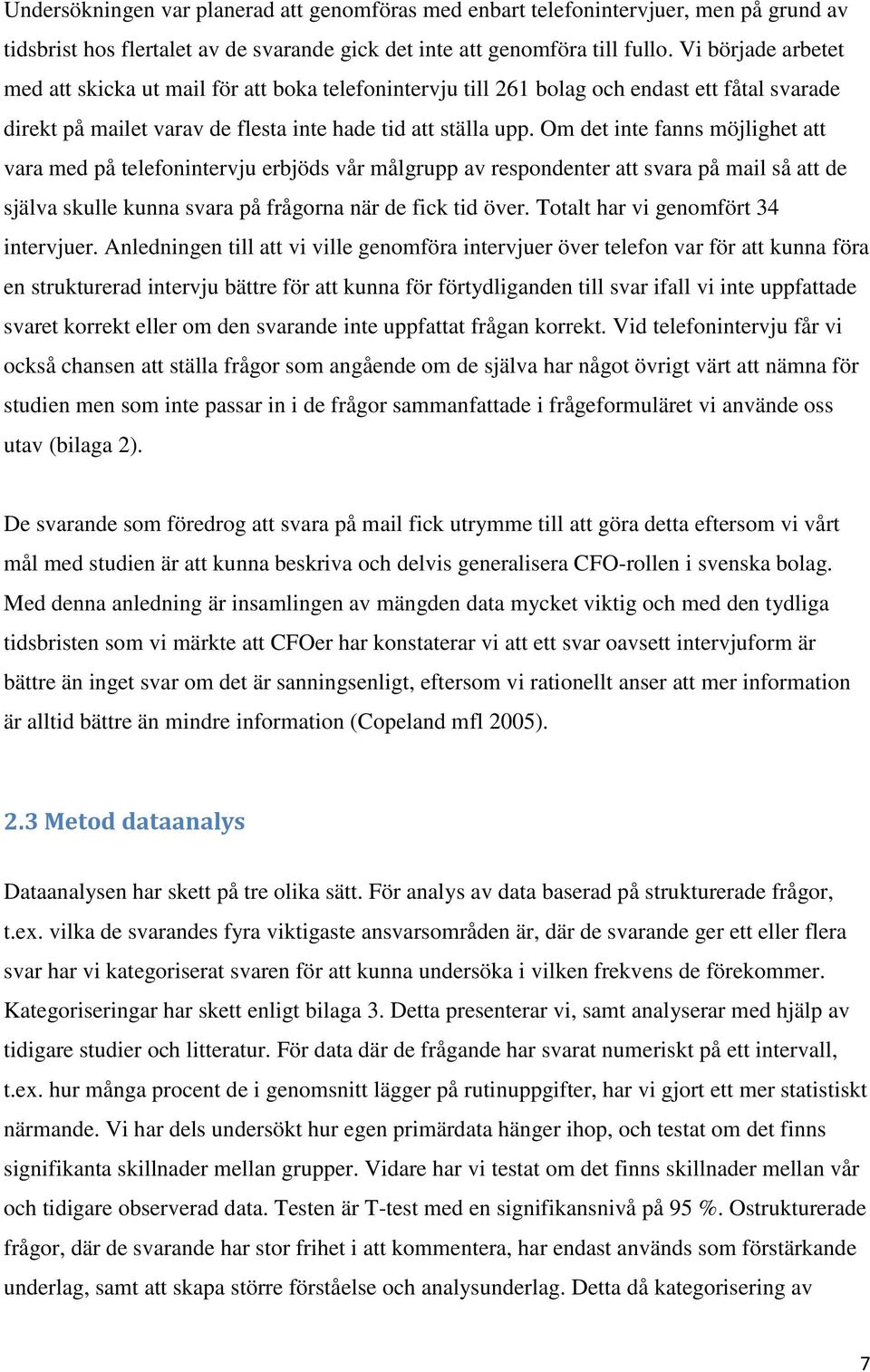 Om det inte fanns möjlighet att vara med på telefonintervju erbjöds vår målgrupp av respondenter att svara på mail så att de själva skulle kunna svara på frågorna när de fick tid över.