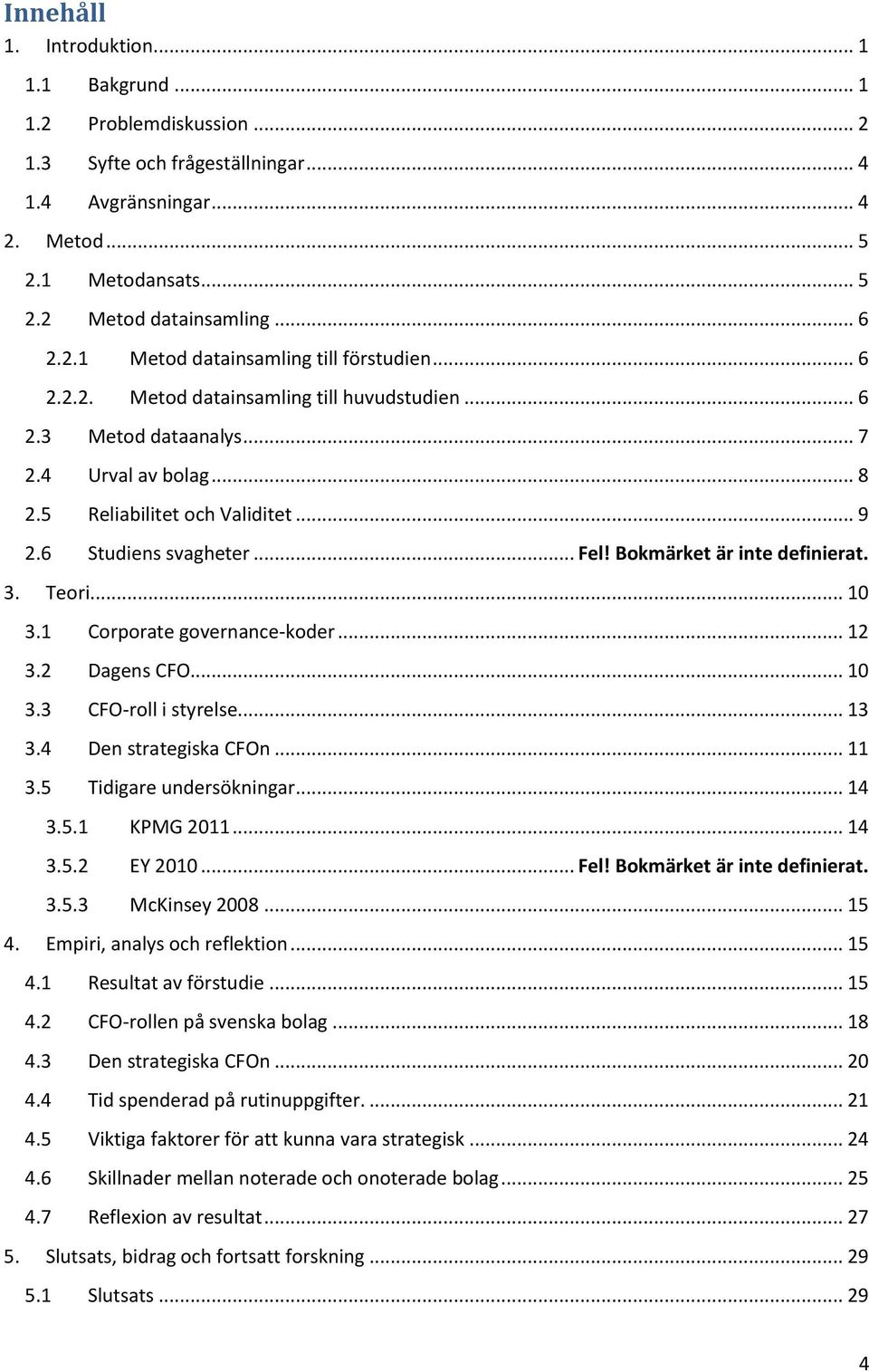 6 Studiens svagheter... Fel! Bokmärket är inte definierat. 3. Teori... 10 3.1 Corporate governance-koder... 12 3.2 Dagens CFO... 10 3.3 CFO-roll i styrelse... 13 3.4 Den strategiska CFOn... 11 3.
