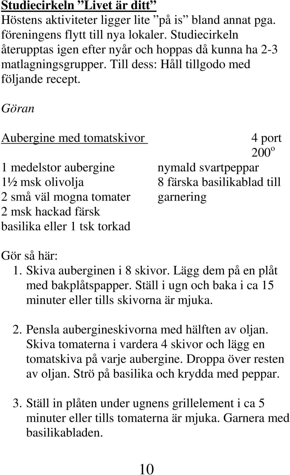 Göran Aubergine med tomatskivor 1 medelstor aubergine 1½ msk olivolja 2 små väl mogna tomater 2 msk hackad färsk basilika eller 1 tsk torkad 4 port 200 o nymald svartpeppar 8 färska basilikablad till