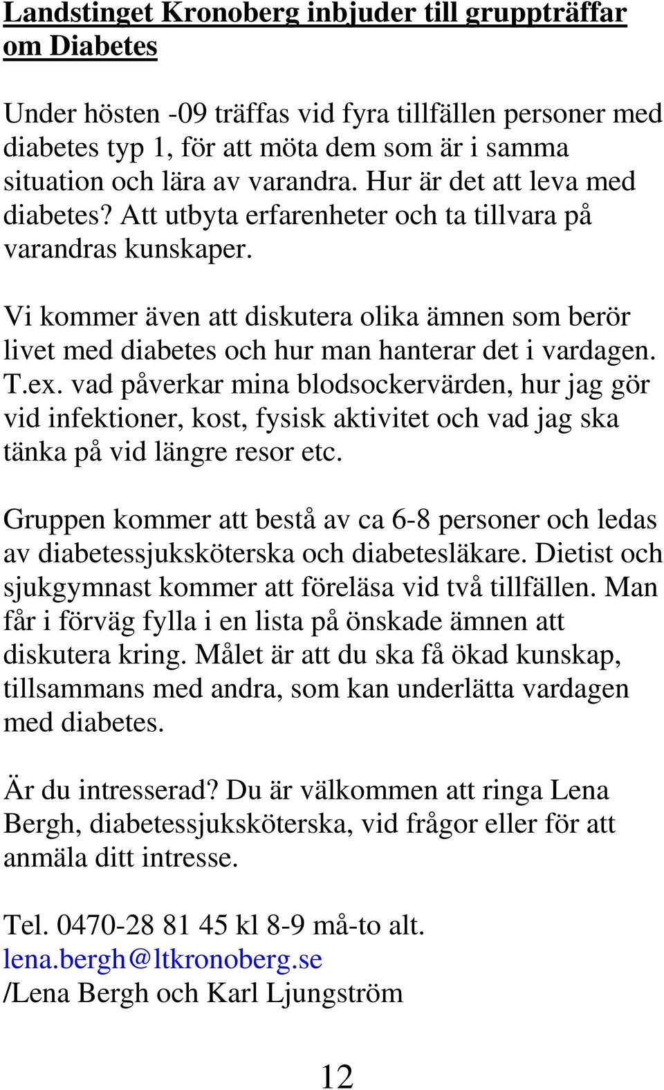 Vi kommer även att diskutera olika ämnen som berör livet med diabetes och hur man hanterar det i vardagen. T.ex.