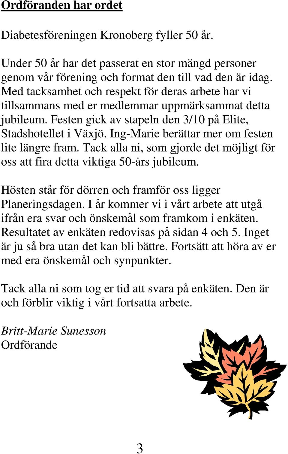 Ing-Marie berättar mer om festen lite längre fram. Tack alla ni, som gjorde det möjligt för oss att fira detta viktiga 50-års jubileum. Hösten står för dörren och framför oss ligger Planeringsdagen.