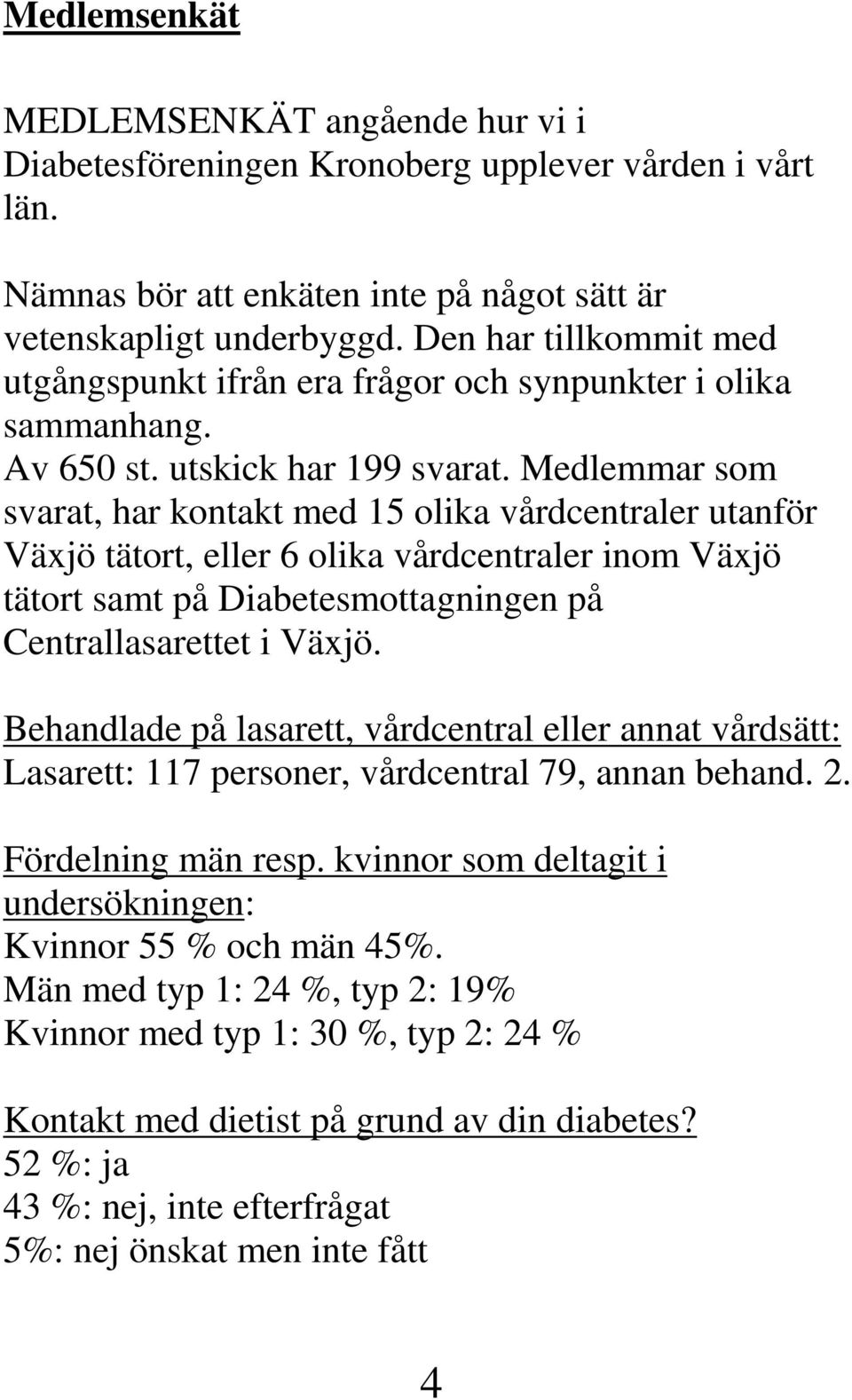 Medlemmar som svarat, har kontakt med 15 olika vårdcentraler utanför Växjö tätort, eller 6 olika vårdcentraler inom Växjö tätort samt på Diabetesmottagningen på Centrallasarettet i Växjö.