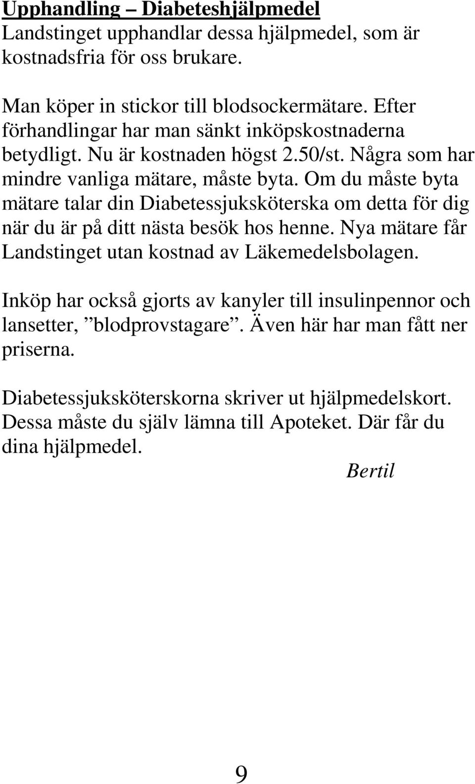 Om du måste byta mätare talar din Diabetessjuksköterska om detta för dig när du är på ditt nästa besök hos henne. Nya mätare får Landstinget utan kostnad av Läkemedelsbolagen.