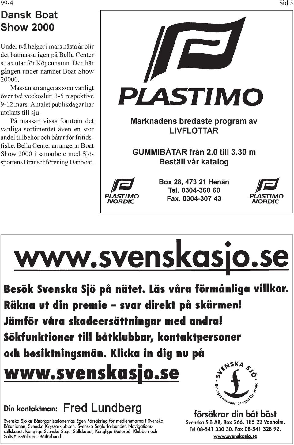 Antalet publikdagar har utökats till sju. På mässan visas förutom det vanliga sortimentet även en stor andel tillbehör och båtar för fritidsfiske.