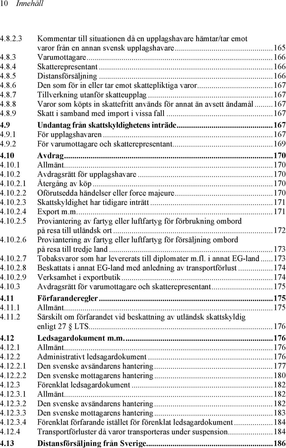 ..167 4.9 Undantag från skattskyldighetens inträde...167 4.9.1 För upplagshavaren...167 4.9.2 För varumottagare och skatterepresentant...169 4.10 Avdrag...170 4.10.1 Allmänt...170 4.10.2 Avdragsrätt för upplagshavare.