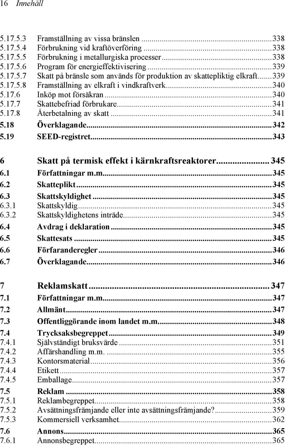 ..341 5.17.8 Återbetalning av skatt...341 5.18 Överklagande...342 5.19 SEED-registret...343 6 Skatt på termisk effekt i kärnkraftsreaktorer... 345 6.1 Författningar m.m...345 6.2 Skatteplikt...345 6.3 Skattskyldighet.